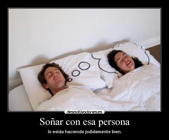 Soñar con esa persona - lo estás haciendo jodidamente bien.