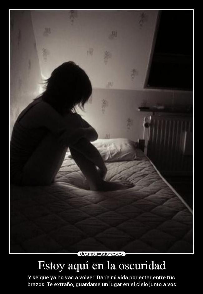 Estoy aquí en la oscuridad - Y se que ya no vas a volver. Daría mi vida por estar entre tus
brazos. Te extraño, guardame un lugar en el cielo junto a vos