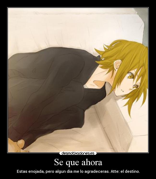 Se que ahora - Estas enojada, pero algun dia me lo agradeceras. Atte: el destino.