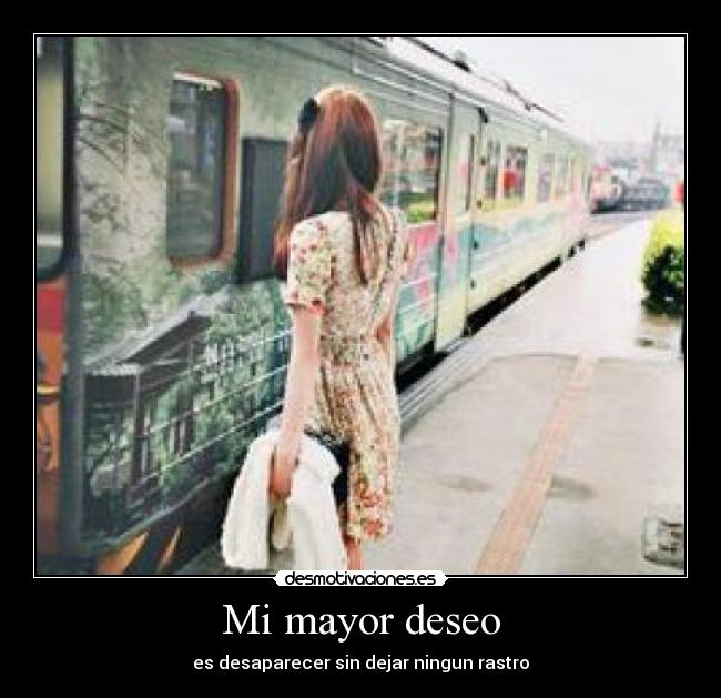Mi mayor deseo - es desaparecer sin dejar ningun rastro