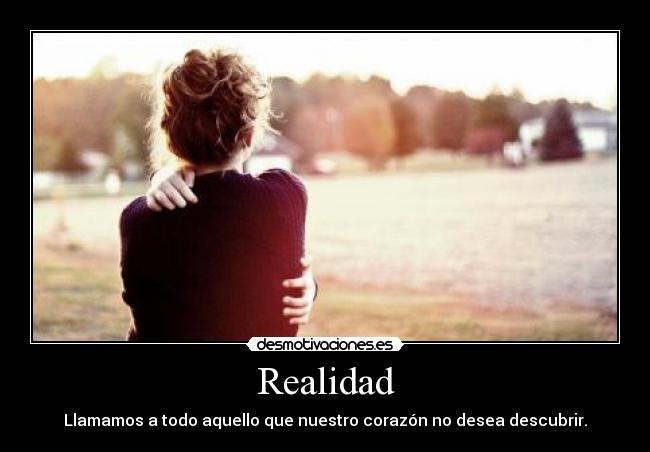 Realidad - Llamamos a todo aquello que nuestro corazón no desea descubrir.