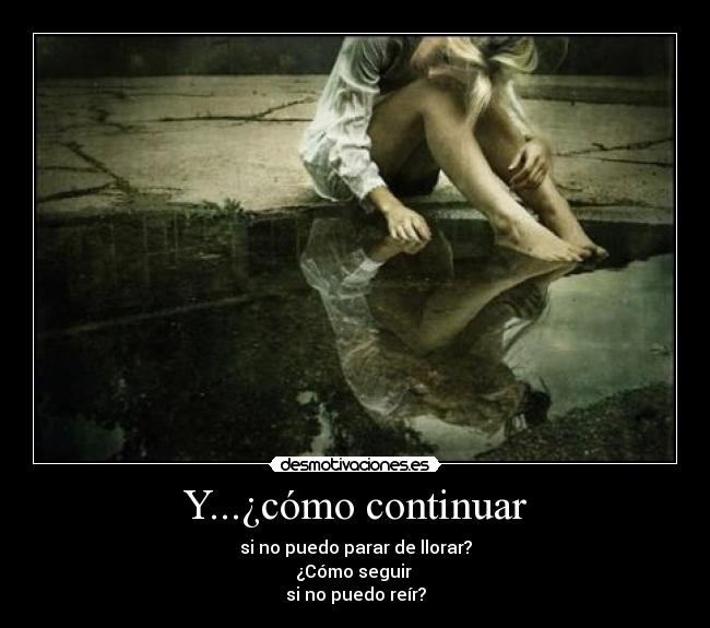 Y...¿cómo continuar - si no puedo parar de llorar?
¿Cómo seguir
si no puedo reír?