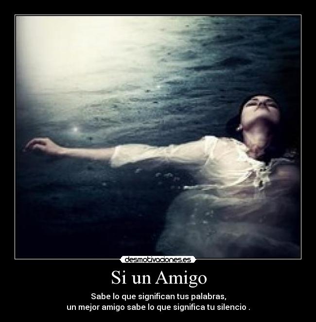 Si un Amigo - Sabe lo que significan tus palabras,
un mejor amigo sabe lo que significa tu silencio .