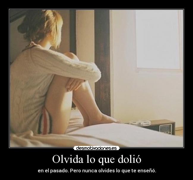 Olvida lo que dolió - en el pasado. Pero nunca olvides lo que te enseñó.