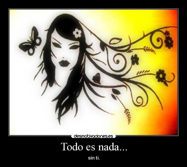 Todo es nada... - sin ti.
