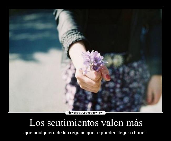 Los sentimientos valen más - que cualquiera de los regalos que te pueden llegar a hacer.