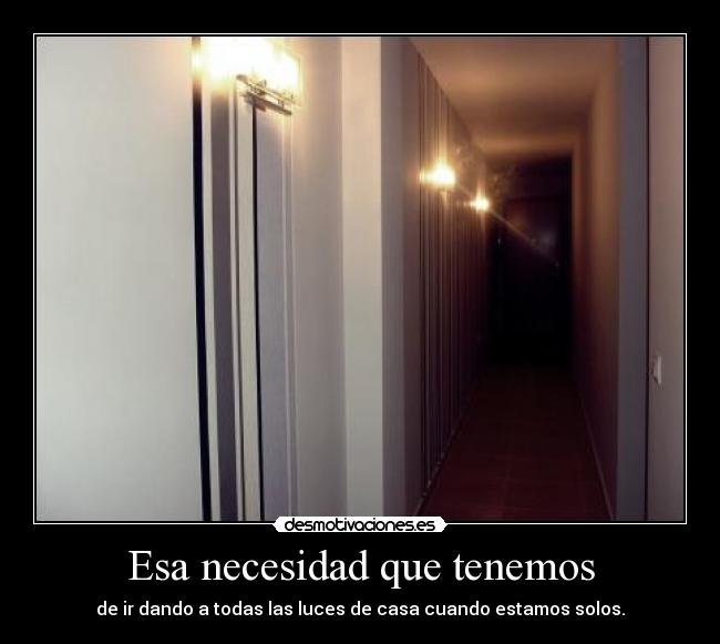 Esa necesidad que tenemos - de ir dando a todas las luces de casa cuando estamos solos.