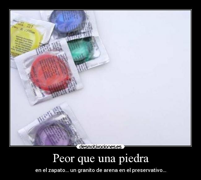 Peor que una piedra - en el zapato... un granito de arena en el preservativo...