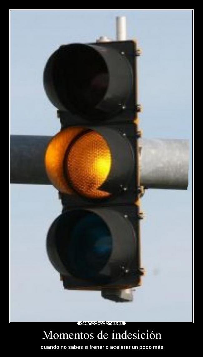 Momentos de indesición - cuando no sabes si frenar o acelerar un poco más