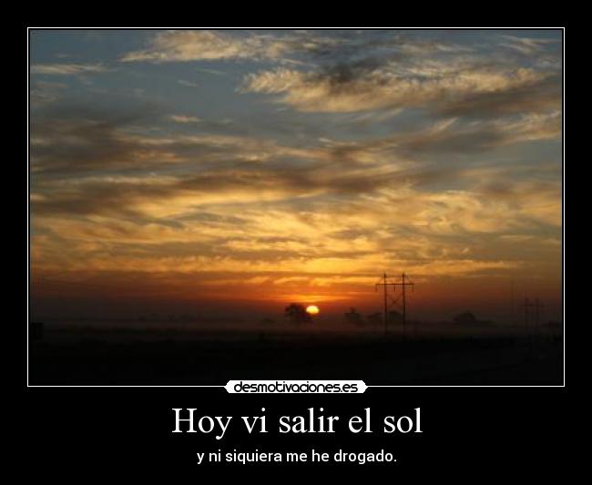 Hoy vi salir el sol - y ni siquiera me he drogado.