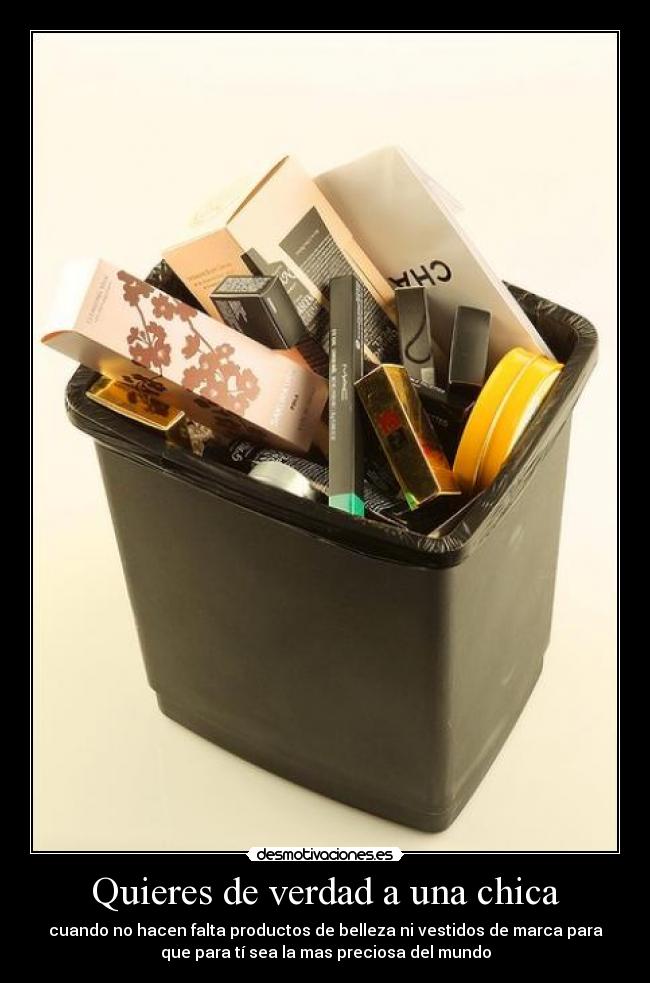 Quieres de verdad a una chica - cuando no hacen falta productos de belleza ni vestidos de marca para
que para tí sea la mas preciosa del mundo