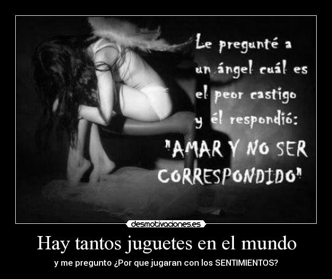 Hay tantos juguetes en el mundo - y me pregunto ¿Por que jugaran con los SENTIMIENTOS?