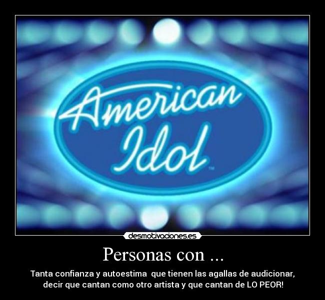 Personas con ... - Tanta confianza y autoestima  que tienen las agallas de audicionar,
decir que cantan como otro artista y que cantan de LO PEOR!