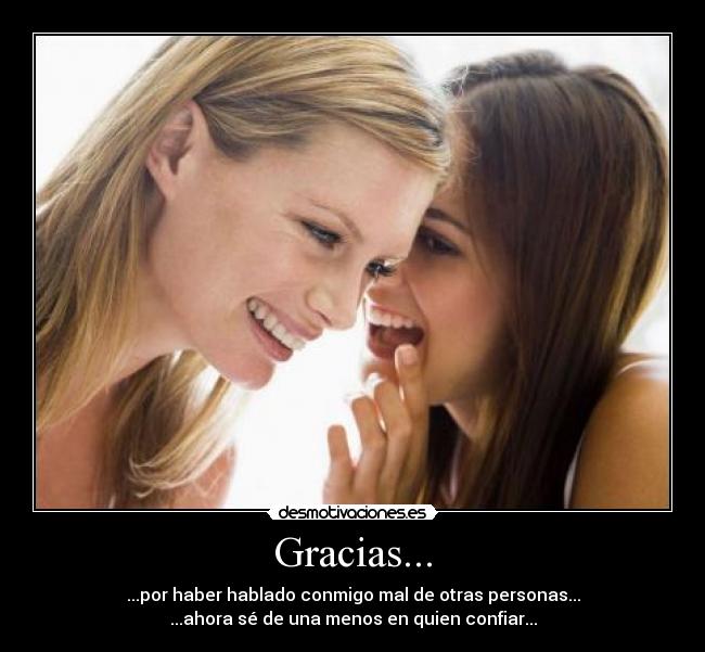 Gracias... - ...por haber hablado conmigo mal de otras personas...
...ahora sé de una menos en quien confiar...