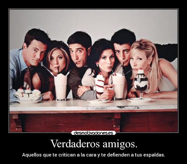 Verdaderos amigos. - Aquellos que te critican a la cara y te defienden a tus espaldas.