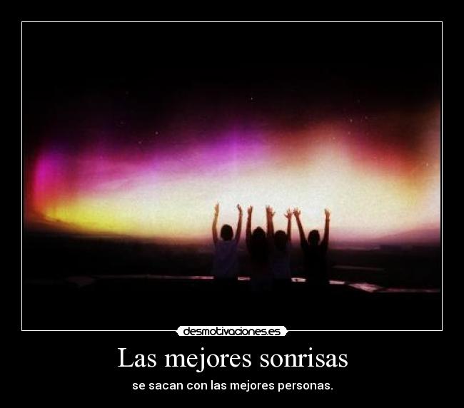 Las mejores sonrisas - se sacan con las mejores personas.