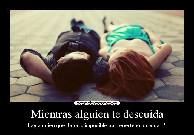 Mientras alguien te descuida - hay alguien que daría lo imposible por tenerte en su vida... ♥