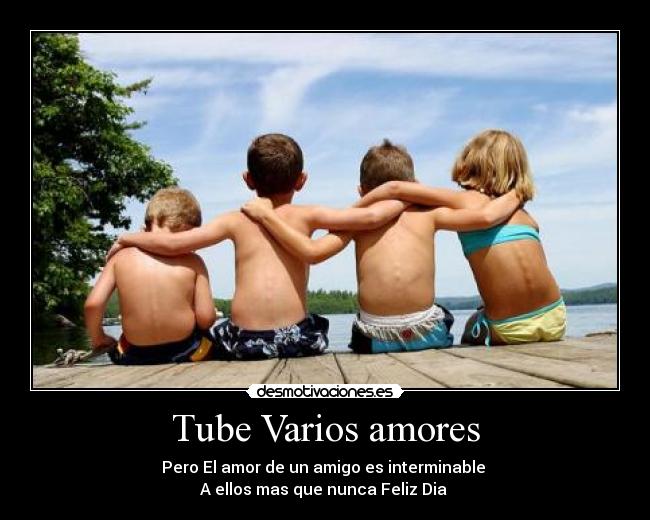 Tube Varios amores - Pero El amor de un amigo es interminable
A ellos mas que nunca Feliz Dia
