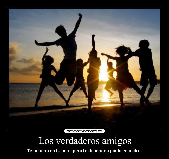Los verdaderos amigos - Te critican en tu cara, pero te defienden por la espalda...