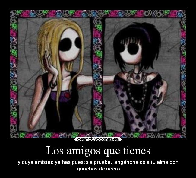 Los amigos que tienes - y cuya amistad ya has puesto a prueba, engánchalos a tu alma con
ganchos de acero