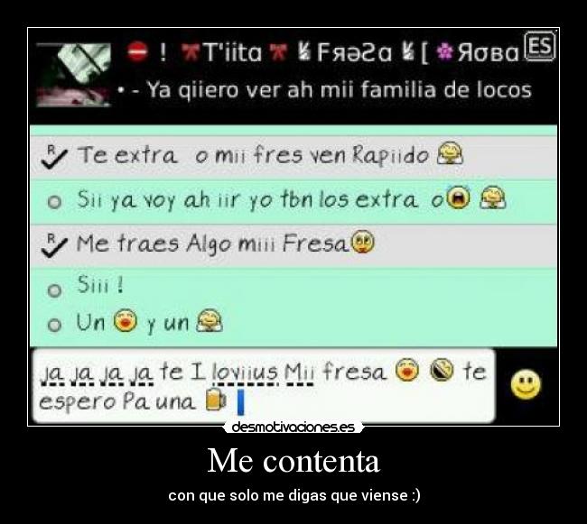 Me contenta - con que solo me digas que viense :)