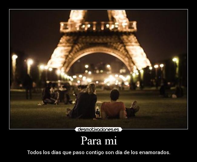 Para mi - Todos los días que paso contigo son día de los enamorados.