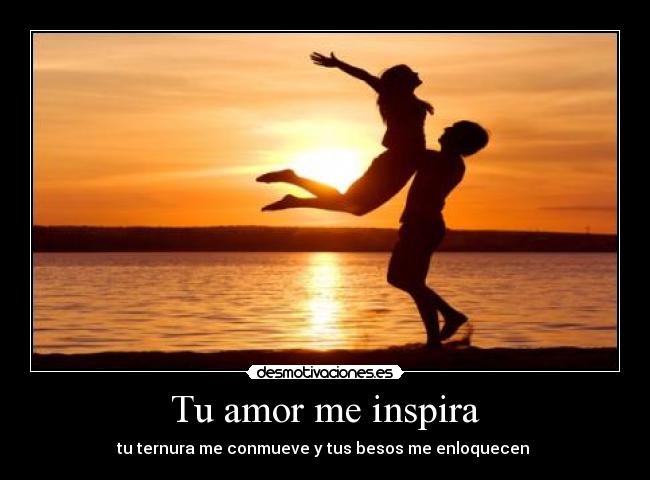 Tu amor me inspira - tu ternura me conmueve y tus besos me enloquecen ♥