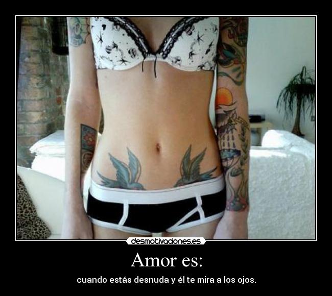 Amor es: - cuando estás desnuda y él te mira a los ojos.