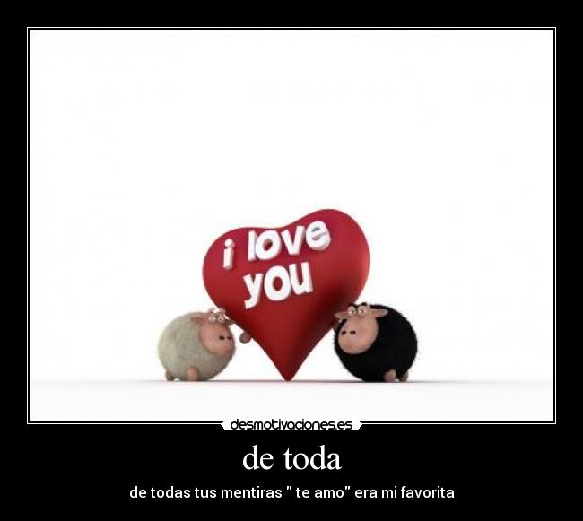 de toda - de todas tus mentiras  te amo era mi favorita