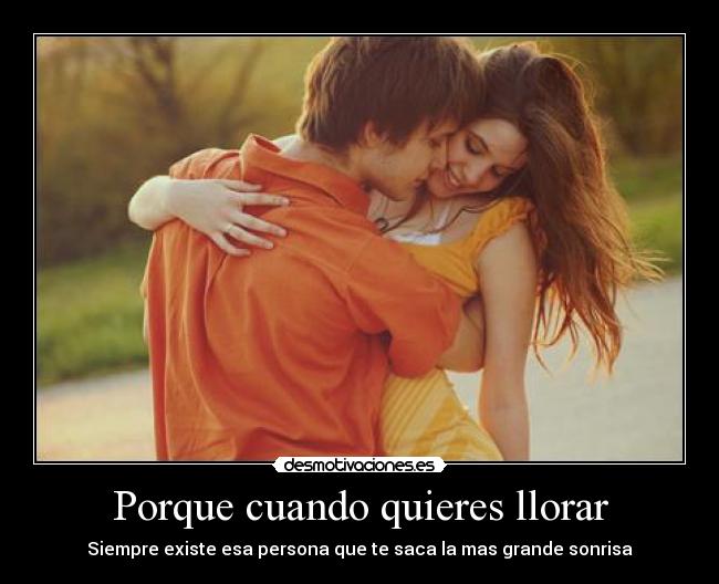 Porque cuando quieres llorar - Siempre existe esa persona que te saca la mas grande sonrisa