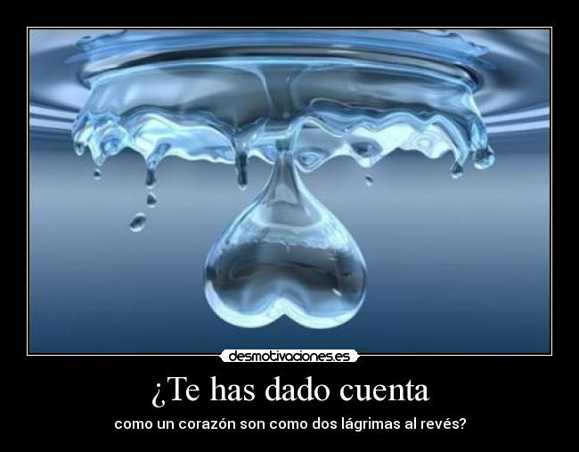 ¿Te has dado cuenta - como un corazón son como dos lágrimas al revés?