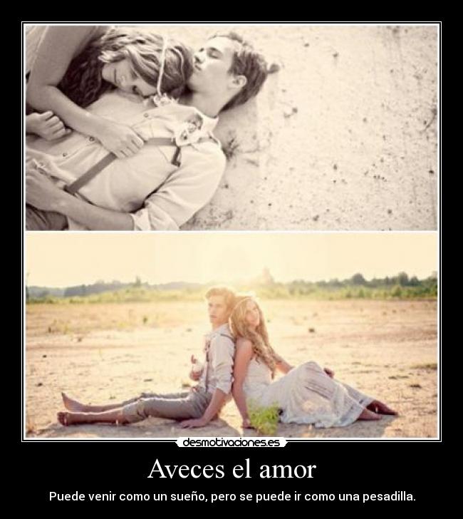 Aveces el amor - Puede venir como un sueño, pero se puede ir como una pesadilla.