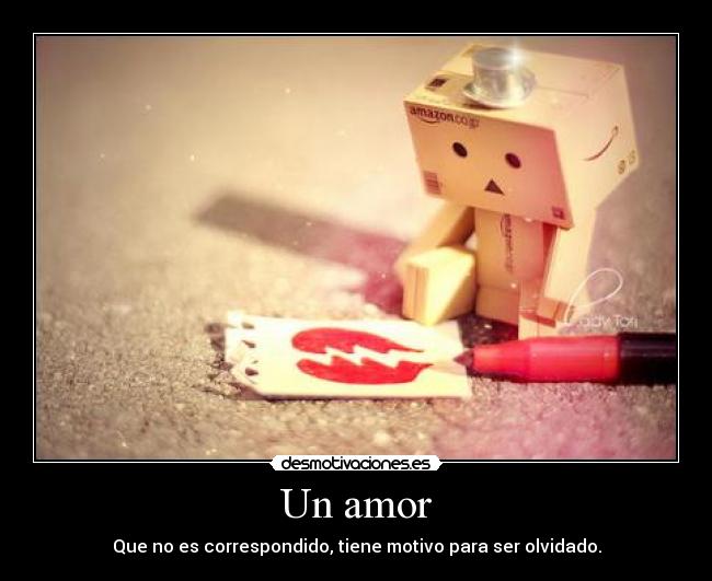 Un amor - Que no es correspondido, tiene motivo para ser olvidado.
