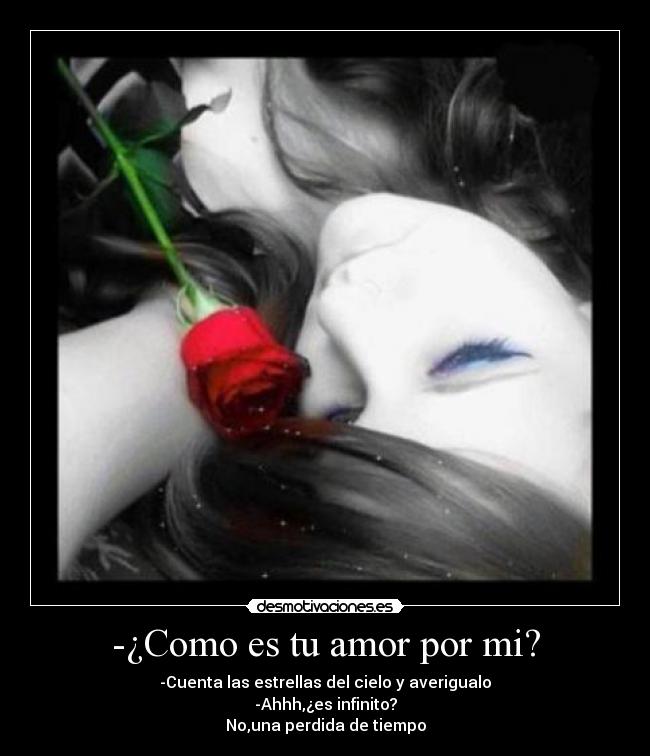 -¿Como es tu amor por mi? - -Cuenta las estrellas del cielo y averigualo
-Ahhh,¿es infinito?
No,una perdida de tiempo
