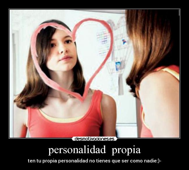 personalidad  propia - ten tu propia personalidad no tienes que ser como nadie:)-