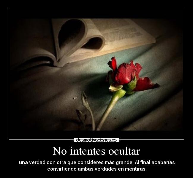 No intentes ocultar - una verdad con otra que consideres más grande. Al final acabarías
convirtiendo ambas verdades en mentiras.