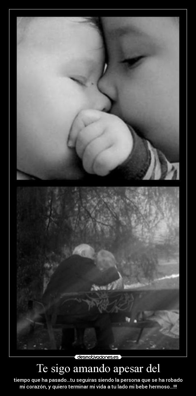 Te sigo amando apesar del - tiempo que ha pasado...tu seguiras siendo la persona que se ha robado
mi corazón, y quiero terminar mi vida a tu lado mi bebe hermoso...!!!
