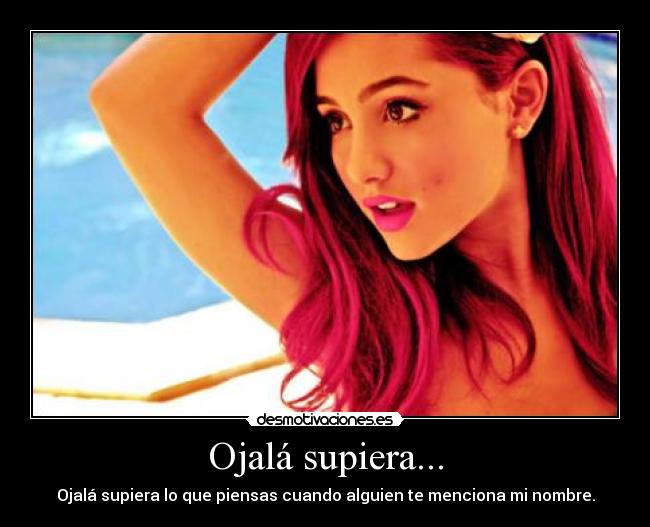 Ojalá supiera... - Ojalá supiera lo que piensas cuando alguien te menciona mi nombre.