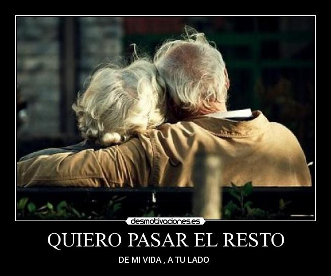 QUIERO PASAR EL RESTO - DE MI VIDA , A TU LADO  ♥