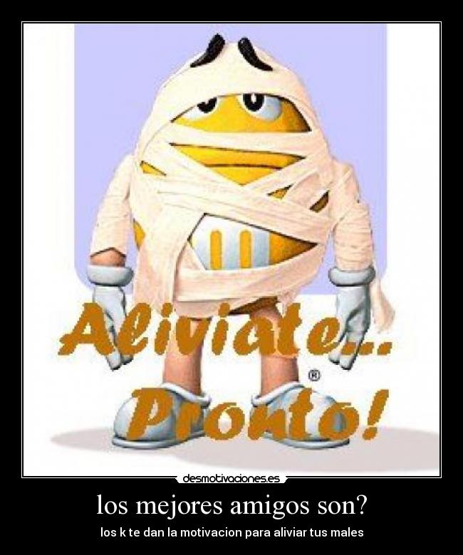 los mejores amigos son? - los k te dan la motivacion para aliviar tus males