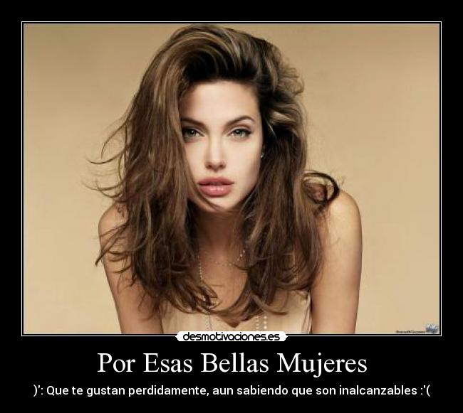Por Esas Bellas Mujeres - ): Que te gustan perdidamente, aun sabiendo que son inalcanzables :(