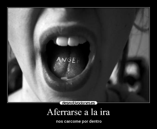 Aferrarse a la ira - nos carcome por dentro