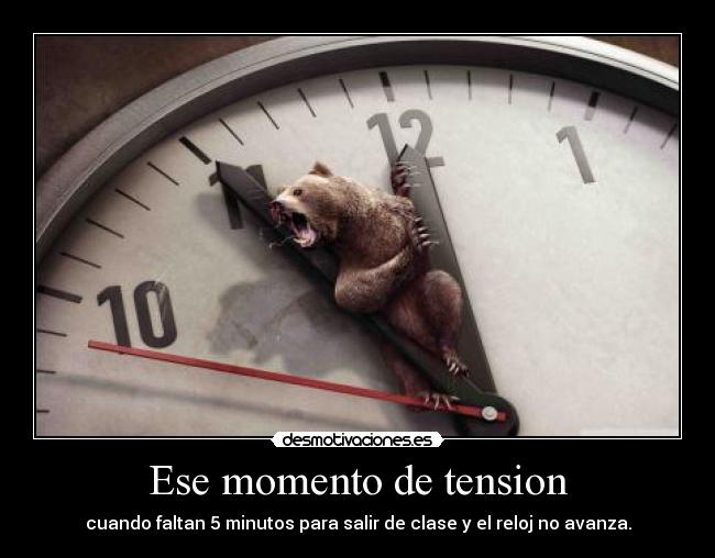 Ese momento de tension - cuando faltan 5 minutos para salir de clase y el reloj no avanza.