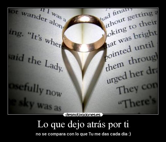 Lo que dejo atrás por ti - no se compara con lo que Tu me das cada día :)