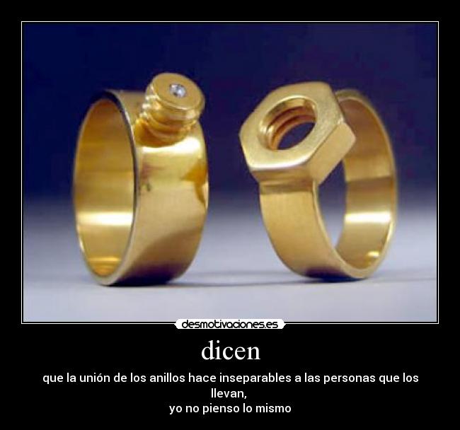 dicen - que la unión de los anillos hace inseparables a las personas que los llevan, 
yo no pienso lo mismo