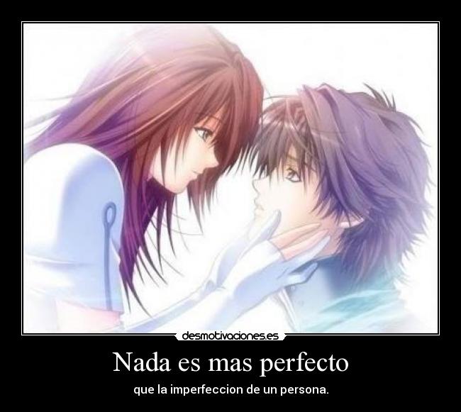 Nada es mas perfecto - que la imperfeccion de un persona.