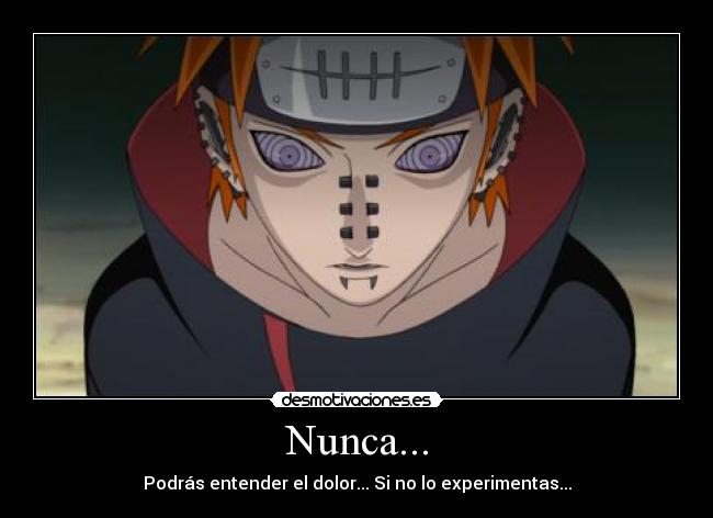 Nunca... - Podrás entender el dolor... Si no lo experimentas...