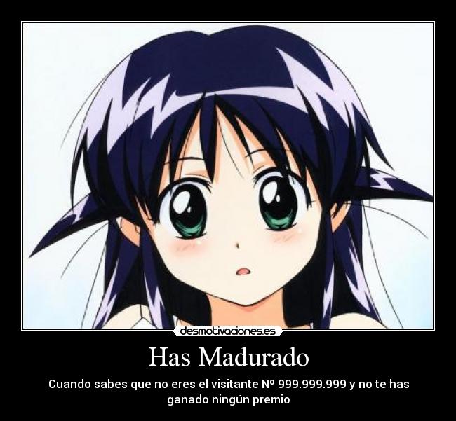 Has Madurado - Cuando sabes que no eres el visitante Nº 999.999.999 y no te has
ganado ningún premio