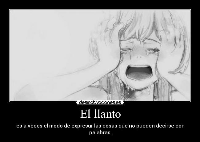 El llanto - es a veces el modo de expresar las cosas que no pueden decirse con palabras.