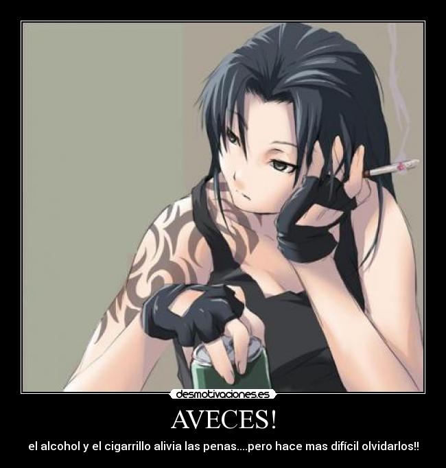 AVECES! - el alcohol y el cigarrillo alivia las penas....pero hace mas difícil olvidarlos!!
